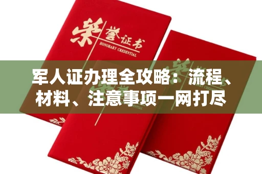 全国军人证办理全攻略:流程、材料、注意事项一网打尽