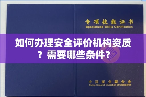 全国如何办理安全评价机构资质?需要哪些条件?