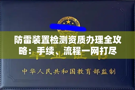 全国防雷装置检测资质办理全攻略:手续、流程一网打尽