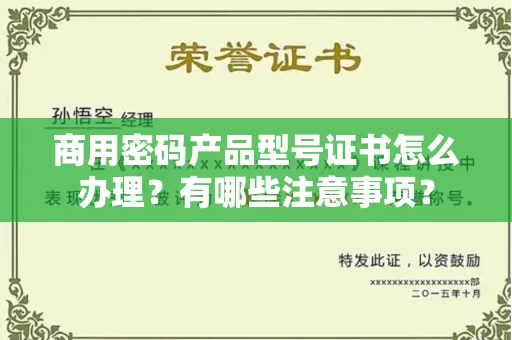 全国商用密码产品型号证书怎么办理?有哪些注意事项?