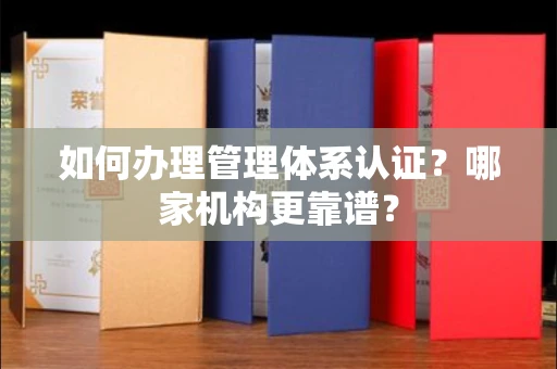 全国如何办理管理体系认证?哪家机构更靠谱?