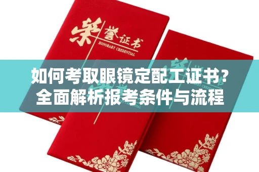 全国如何考取眼镜定配工证书?全面解析报考条件与流程