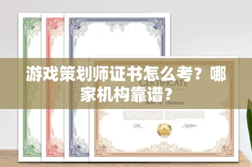 全国游戏策划师证书怎么考?哪家机构靠谱?