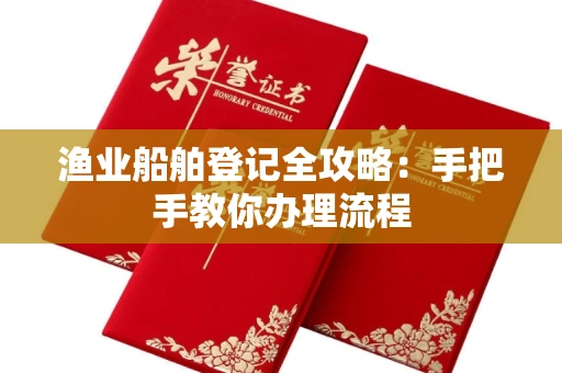 全国渔业船舶登记全攻略:手把手教你办理流程
