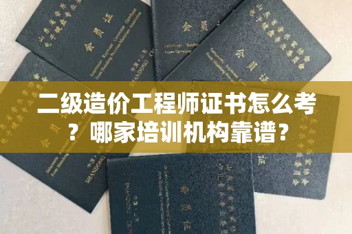 全国二级造价工程师证书怎么考?哪家培训机构靠谱?