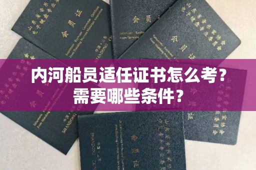 全国内河船员适任证书怎么考?需要哪些条件?