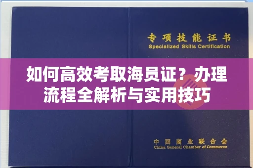 全国如何高效考取海员证?办理流程全解析与实用技巧