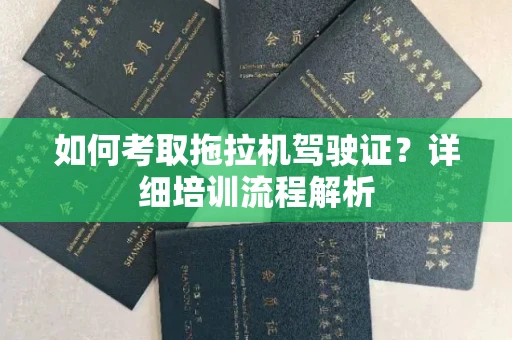 全国如何考取拖拉机驾驶证?详细培训流程解析