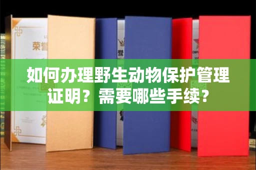 全国如何办理野生动物保护管理证明?需要哪些手续?
