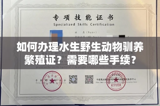 全国如何办理水生野生动物驯养繁殖证?需要哪些手续?