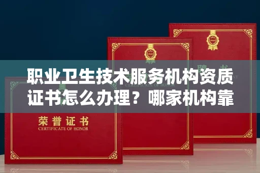 全国职业卫生技术服务机构资质证书怎么办理？哪家机构靠谱？