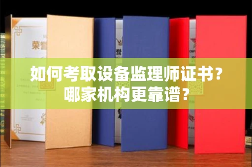 全国如何考取设备监理师证书?哪家机构更靠谱?