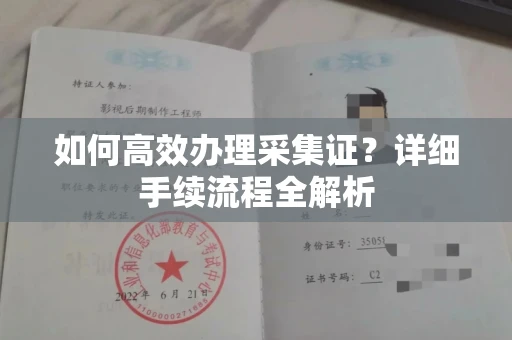 全国如何高效办理采集证？详细手续流程全解析