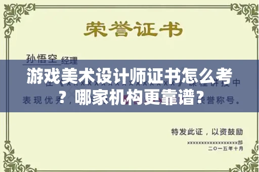 全国游戏美术设计师证书怎么考?哪家机构更靠谱?