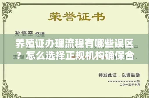 全国养殖证办理流程有哪些误区？怎么选择正规机构确保合规？