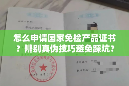 全国怎么申请国家免检产品证书?辨别真伪技巧避免踩坑?