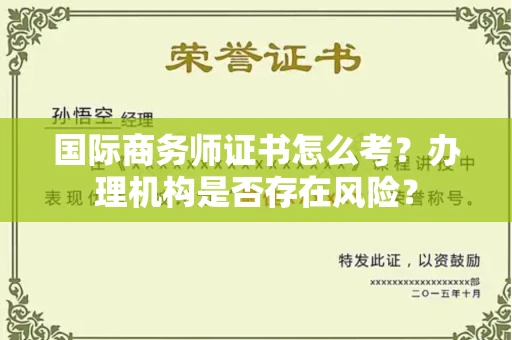 全国国际商务师证书怎么考?办理机构是否存在风险?