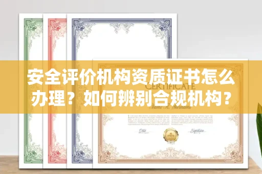 全国安全评价机构资质证书怎么办理?如何辨别合规机构?权威指南在此