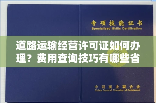 全国道路运输经营许可证如何办理?费用查询技巧有哪些省钱攻略?