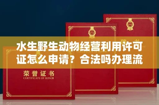全国水生野生动物经营利用许可证怎么申请?合法吗办理流程有哪些