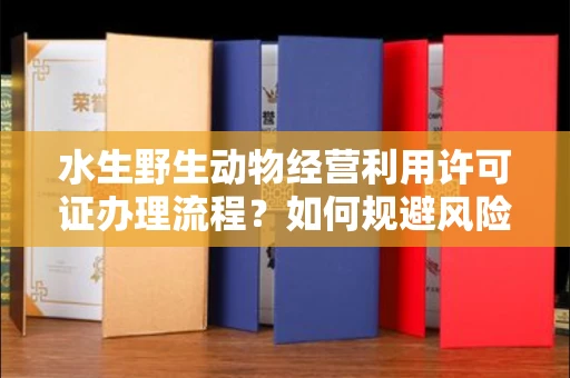 全国水生野生动物经营利用许可证办理流程？如何规避风险技巧？