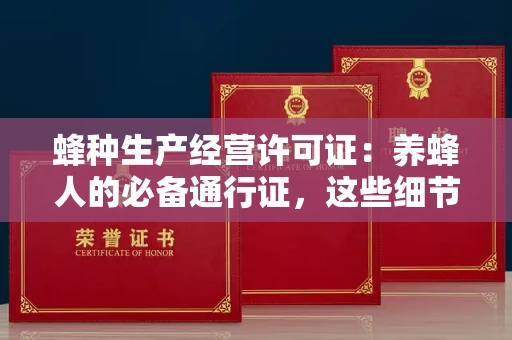 全国蜂种生产经营许可证：养蜂人的必备通行证，这些细节你必须掌握！