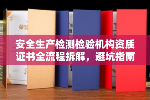 全国安全生产检测检验机构资质证书全流程拆解,避坑指南