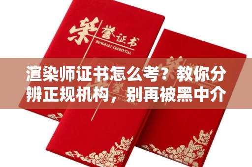 全国渲染师证书怎么考？教你分辨正规机构，别再被黑中介坑了