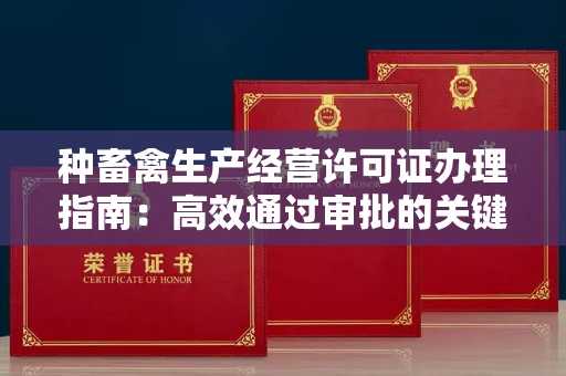 全国种畜禽生产经营许可证办理指南:高效通过审批的关键要点