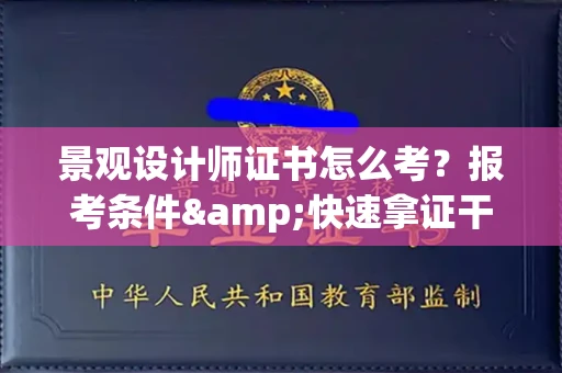 全国景观设计师证书怎么考?报考条件&快速拿证干货全在这里!
