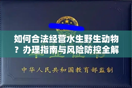 全国如何合法经营水生野生动物?办理指南与风险防控全解析