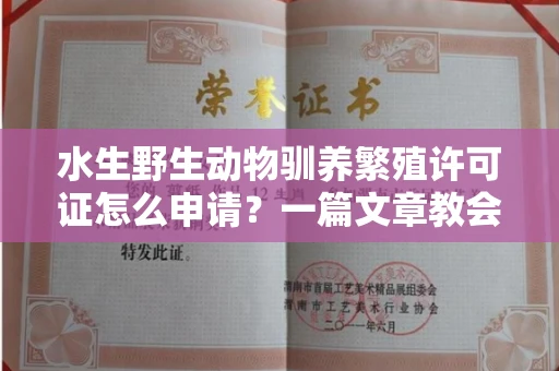 全国水生野生动物驯养繁殖许可证怎么申请?一篇文章教会你合规操作