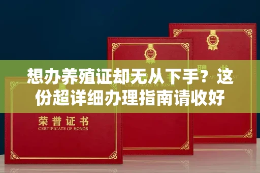 全国想办养殖证却无从下手？这份超详细办理指南请收好