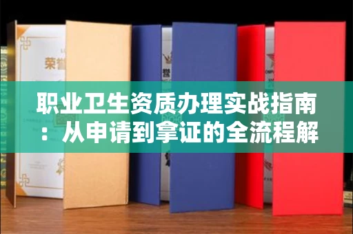 全国职业卫生资质办理实战指南:从申请到拿证的全流程解析