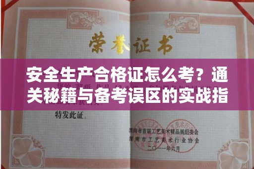 全国安全生产合格证怎么考?通关秘籍与备考误区的实战指南