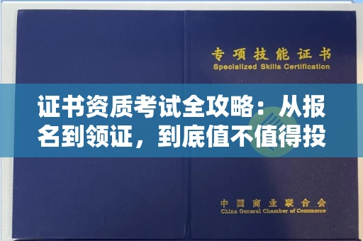 全国证书资质考试全攻略:从报名到领证,到底值不值得投入?