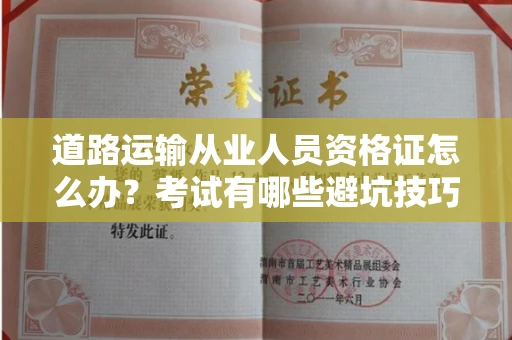 全国道路运输从业人员资格证怎么办?考试有哪些避坑技巧?
