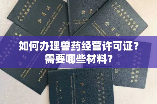 全国如何办理兽药经营许可证?需要哪些材料?