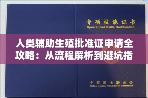 全国人类辅助生殖批准证申请全攻略:从流程解析到避坑指南