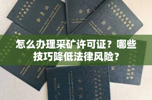 全国怎么办理采矿许可证?哪些技巧降低法律风险?