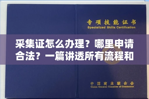 全国采集证怎么办理?哪里申请合法?一篇讲透所有流程和细节