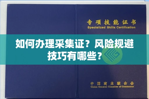 全国如何办理采集证?风险规避技巧有哪些?