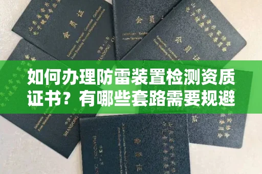 全国如何办理防雷装置检测资质证书?有哪些套路需要规避?