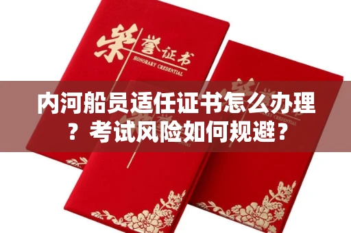 全国内河船员适任证书怎么办理?考试风险如何规避?