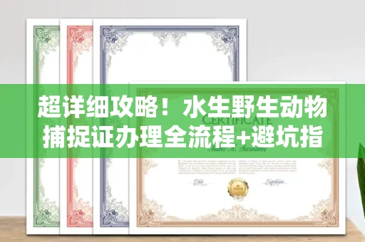 全国超详细攻略!水生野生动物捕捉证办理全流程+避坑指南
