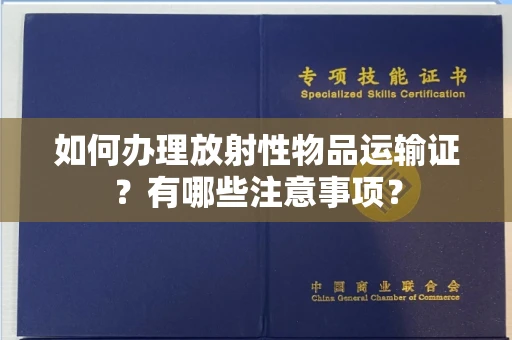 全国如何办理放射性物品运输证?有哪些注意事项?
