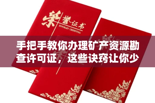 全国手把手教你办理矿产资源勘查许可证,这些诀窍让你少走弯路