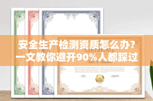 全国安全生产检测资质怎么办?一文教你避开90%人都踩过的坑
