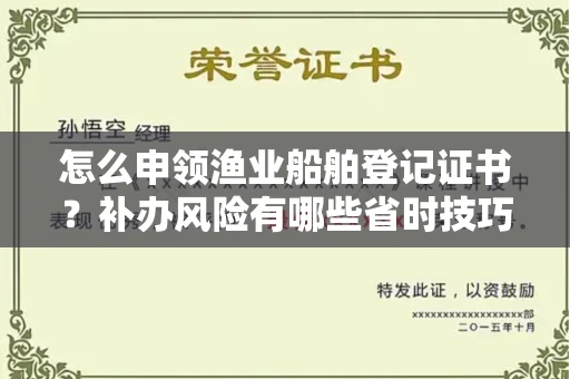 全国怎么申领渔业船舶登记证书?补办风险有哪些省时技巧?