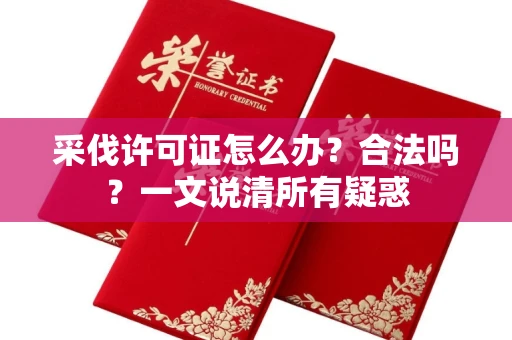 全国采伐许可证怎么办?合法吗?一文说清所有疑惑